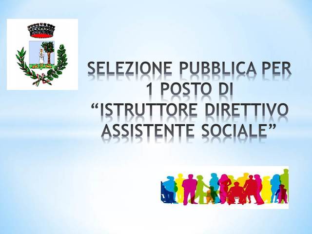 Selezione pubblica per soli esami, per la copertura di 1 posto a tempo pieno e determinato di "Istruttore direttivo Assistente Sociale".